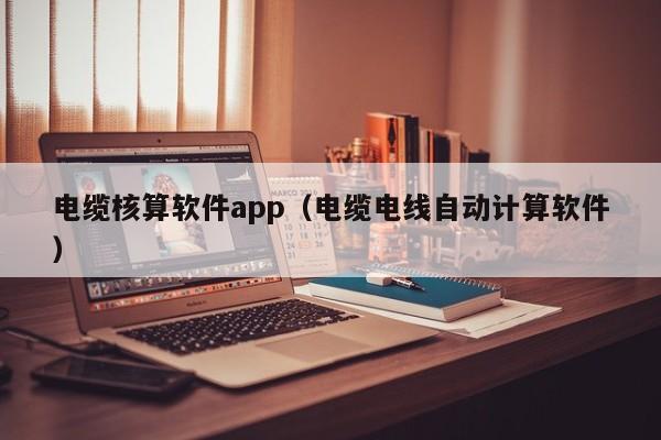 电缆核算软件app（电缆电线自动计算软件）