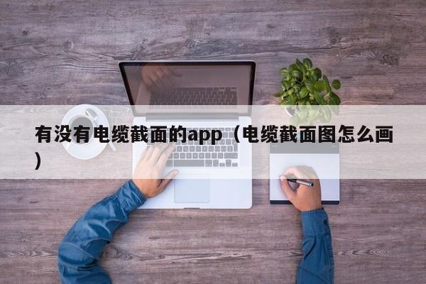 有没有电缆截面的app（电缆截面图怎么画）