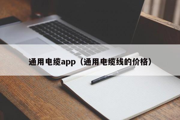 通用电缆app（通用电缆线的价格）