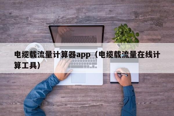 电缆载流量计算器app（电缆载流量在线计算工具）