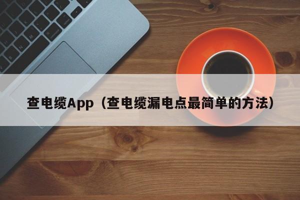查电缆App（查电缆漏电点最简单的方法）