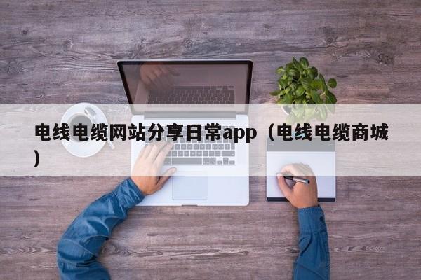 电线电缆网站分享日常app（电线电缆商城）