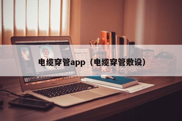 电缆穿管app（电缆穿管敷设）
