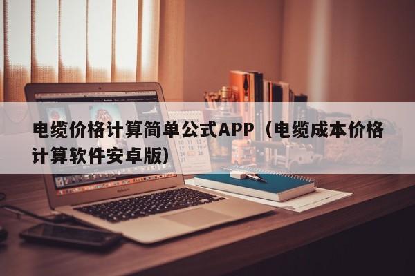 电缆价格计算简单公式APP（电缆成本价格计算软件安卓版）