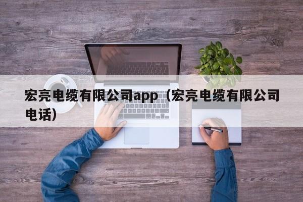 宏亮电缆有限公司app（宏亮电缆有限公司电话）