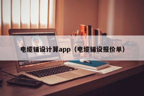 电缆铺设计算app（电缆铺设报价单）