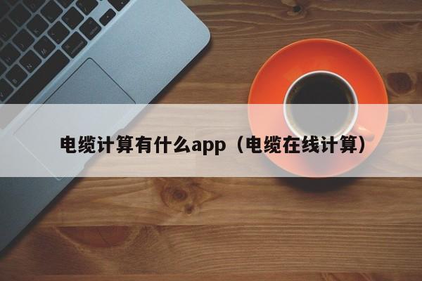 电缆计算有什么app（电缆在线计算）