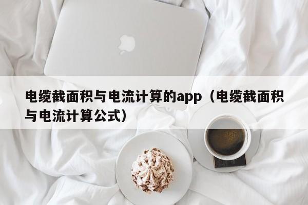 电缆截面积与电流计算的app（电缆截面积与电流计算公式）