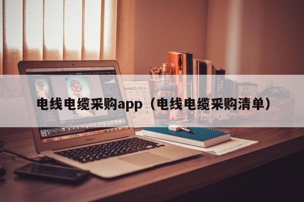 电线电缆采购app（电线电缆采购清单）