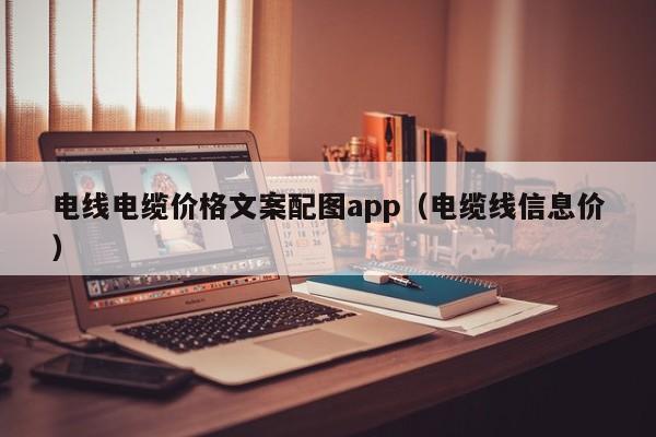 电线电缆价格文案配图app（电缆线信息价）