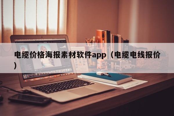 电缆价格海报素材软件app（电缆电线报价）