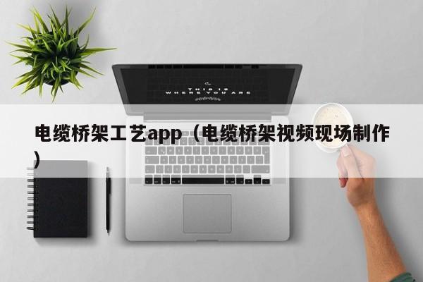 电缆桥架工艺app（电缆桥架视频现场制作）