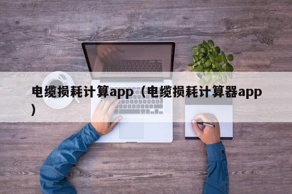 电缆损耗计算app（电缆损耗计算器app）