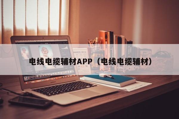 电线电缆辅材APP（电线电缆辅材）