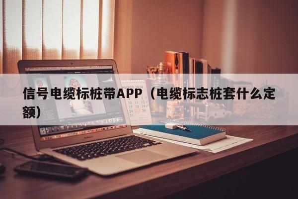 信号电缆标桩带APP（电缆标志桩套什么定额）